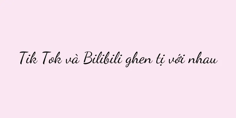 Tik Tok và Bilibili ghen tị với nhau