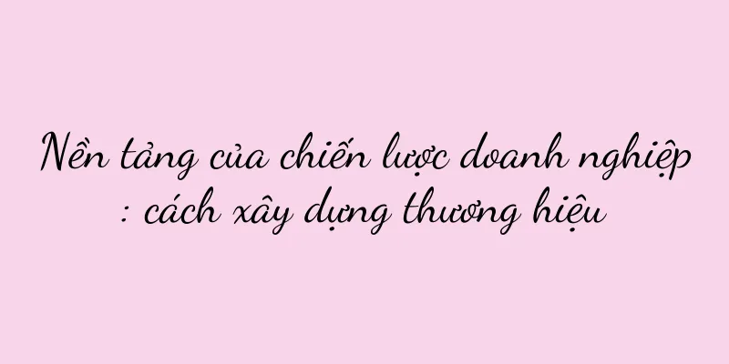 Nền tảng của chiến lược doanh nghiệp: cách xây dựng thương hiệu