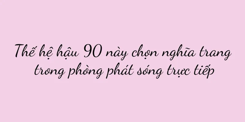 Thế hệ hậu 90 này chọn nghĩa trang trong phòng phát sóng trực tiếp