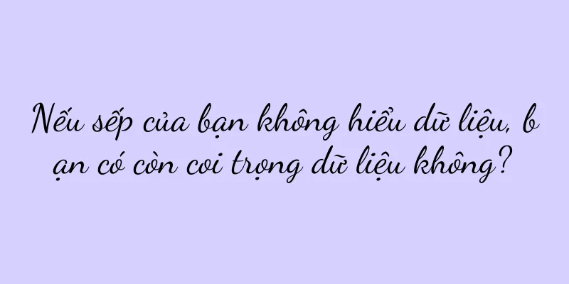 Nếu sếp của bạn không hiểu dữ liệu, bạn có còn coi trọng dữ liệu không?