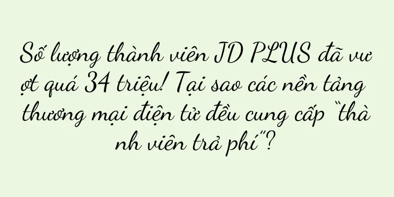 Số lượng thành viên JD PLUS đã vượt quá 34 triệu! Tại sao các nền tảng thương mại điện tử đều cung cấp “thành viên trả phí”?