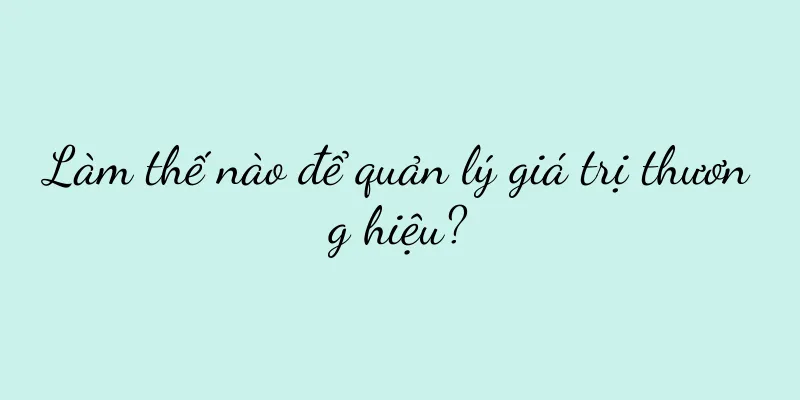 Làm thế nào để quản lý giá trị thương hiệu?