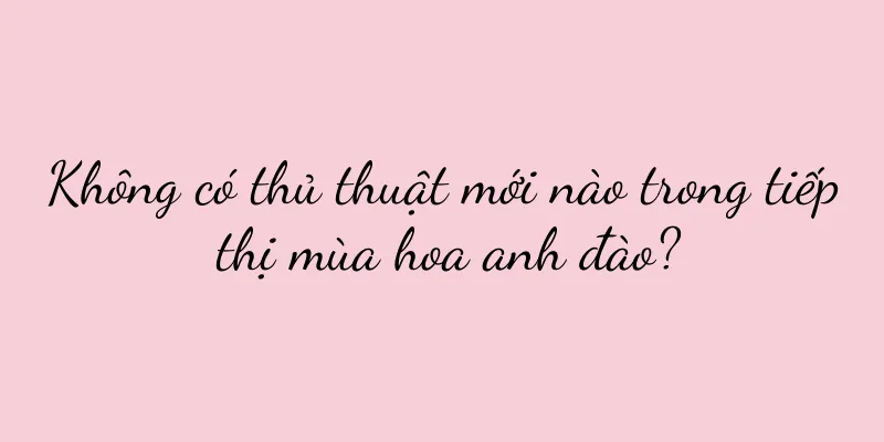 Không có thủ thuật mới nào trong tiếp thị mùa hoa anh đào?