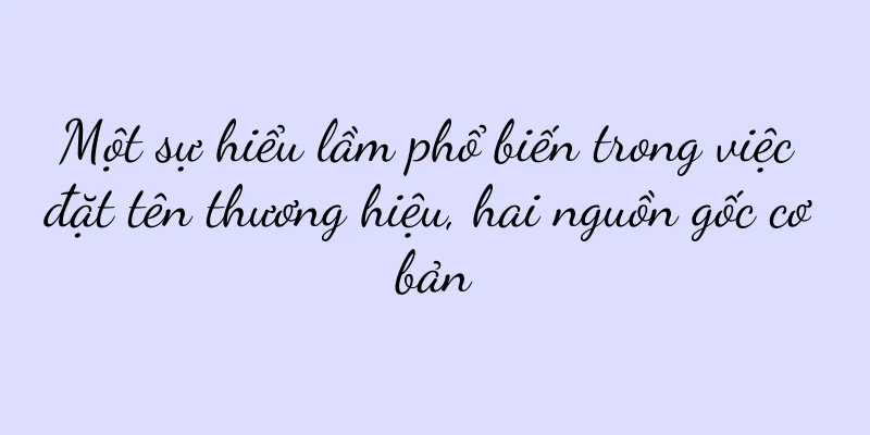 Một sự hiểu lầm phổ biến trong việc đặt tên thương hiệu, hai nguồn gốc cơ bản