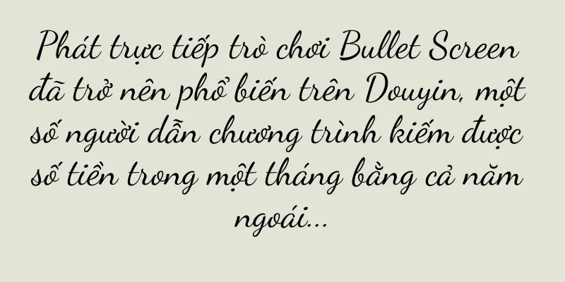 Phát trực tiếp trò chơi Bullet Screen đã trở nên phổ biến trên Douyin, một số người dẫn chương trình kiếm được số tiền trong một tháng bằng cả năm ngoái...