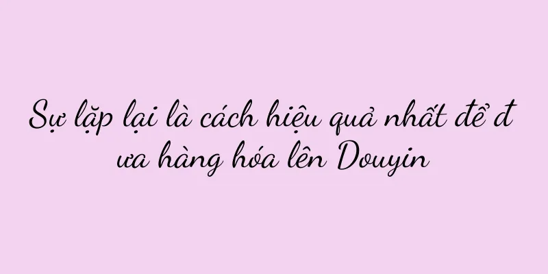 Sự lặp lại là cách hiệu quả nhất để đưa hàng hóa lên Douyin