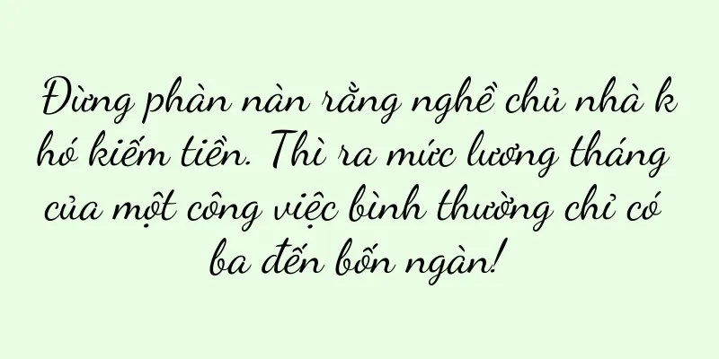 Đừng phàn nàn rằng nghề chủ nhà khó kiếm tiền. Thì ra mức lương tháng của một công việc bình thường chỉ có ba đến bốn ngàn!