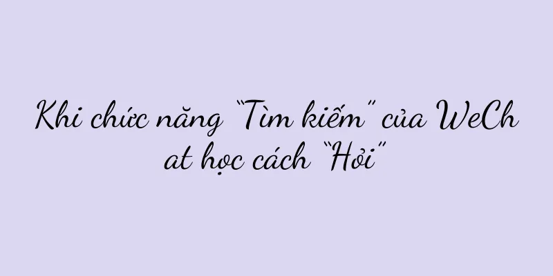 Khi chức năng “Tìm kiếm” của WeChat học cách “Hỏi”