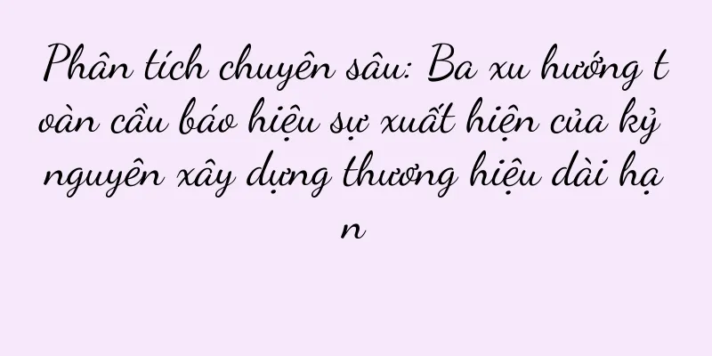 Phân tích chuyên sâu: Ba xu hướng toàn cầu báo hiệu sự xuất hiện của kỷ nguyên xây dựng thương hiệu dài hạn