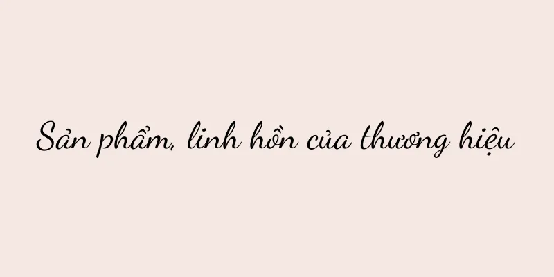Sản phẩm, linh hồn của thương hiệu