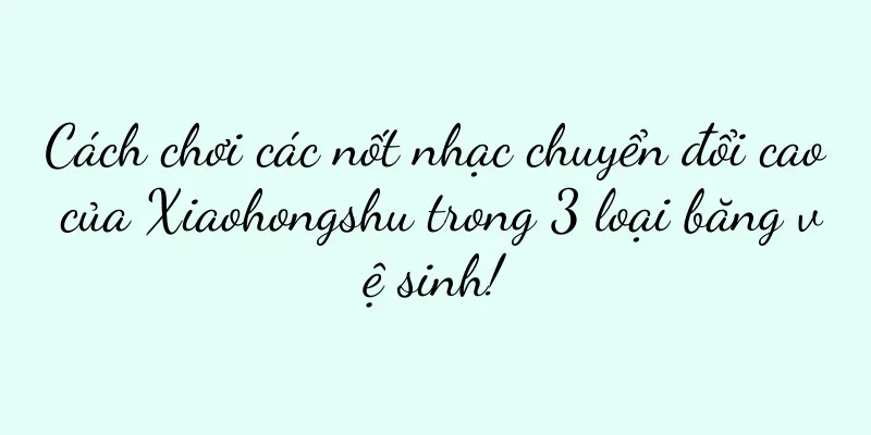 Cách chơi các nốt nhạc chuyển đổi cao của Xiaohongshu trong 3 loại băng vệ sinh!