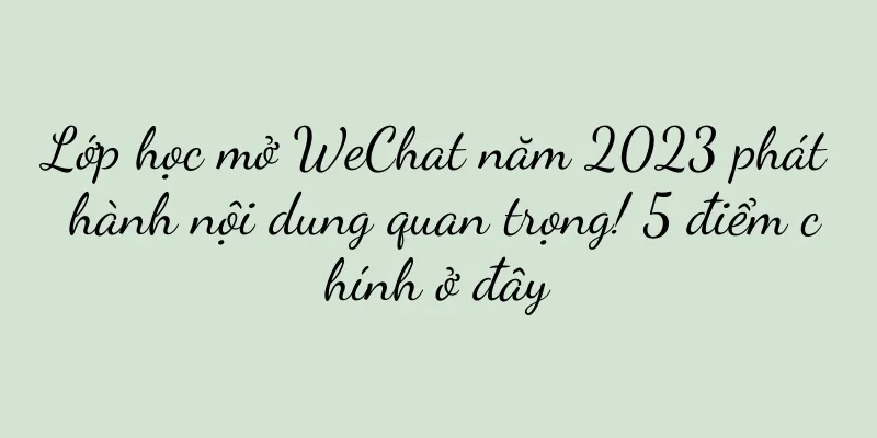 Lớp học mở WeChat năm 2023 phát hành nội dung quan trọng! 5 điểm chính ở đây