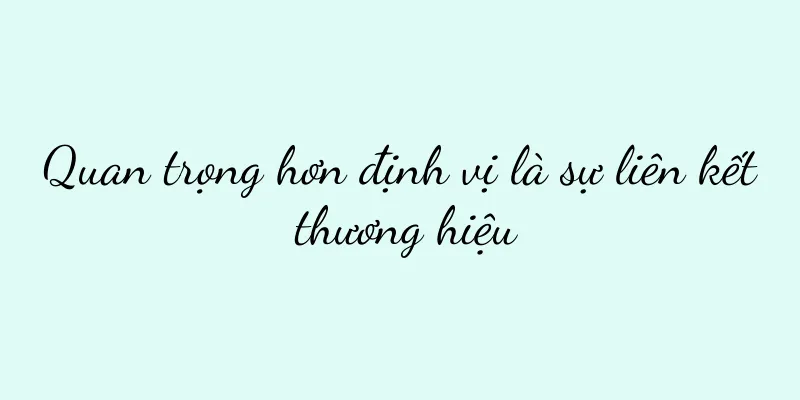 Quan trọng hơn định vị là sự liên kết thương hiệu