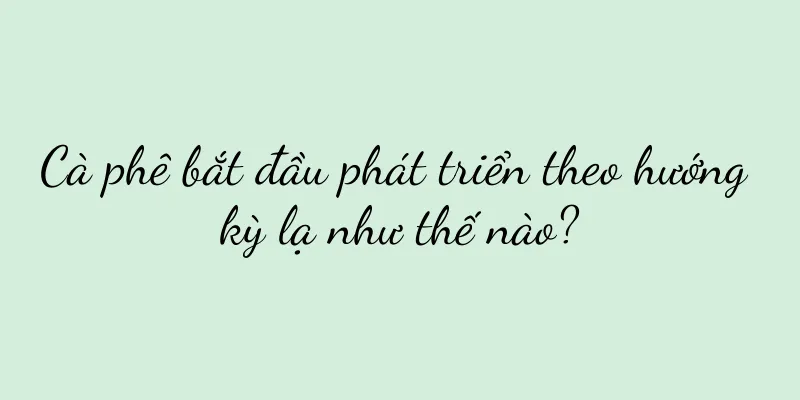 Cà phê bắt đầu phát triển theo hướng kỳ lạ như thế nào?