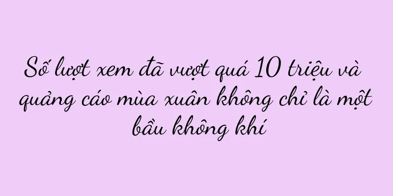 Số lượt xem đã vượt quá 10 triệu và quảng cáo mùa xuân không chỉ là một bầu không khí