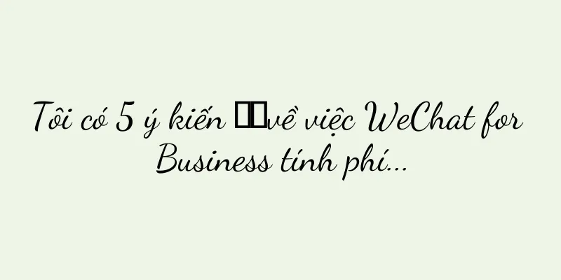 Tôi có 5 ý kiến ​​về việc WeChat for Business tính phí...