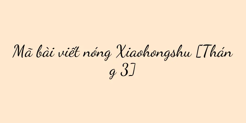 Mã bài viết nóng Xiaohongshu [Tháng 3]