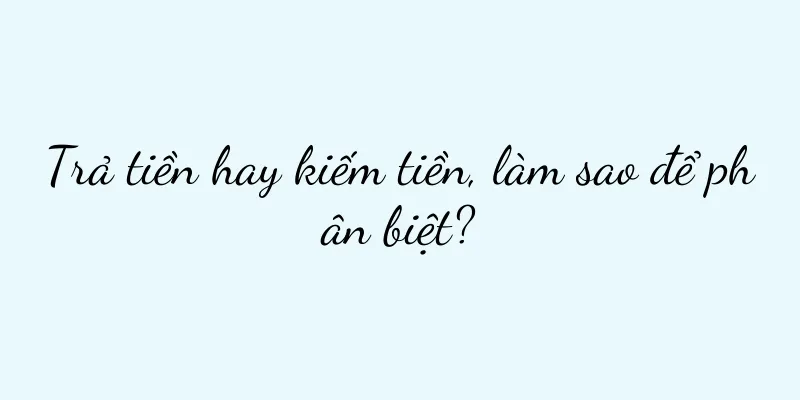 Trả tiền hay kiếm tiền, làm sao để phân biệt?