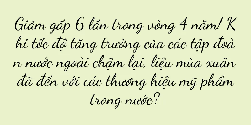 Giảm gấp 6 lần trong vòng 4 năm! Khi tốc độ tăng trưởng của các tập đoàn nước ngoài chậm lại, liệu mùa xuân đã đến với các thương hiệu mỹ phẩm trong nước?