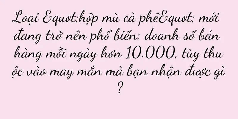 Loại "hộp mù cà phê" mới đang trở nên phổ biến: doanh số bán hàng mỗi ngày hơn 10.000, tùy thuộc vào may mắn mà bạn nhận được gì?
