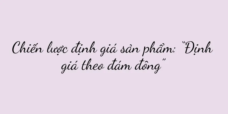 Chiến lược định giá sản phẩm: “Định giá theo đám đông”