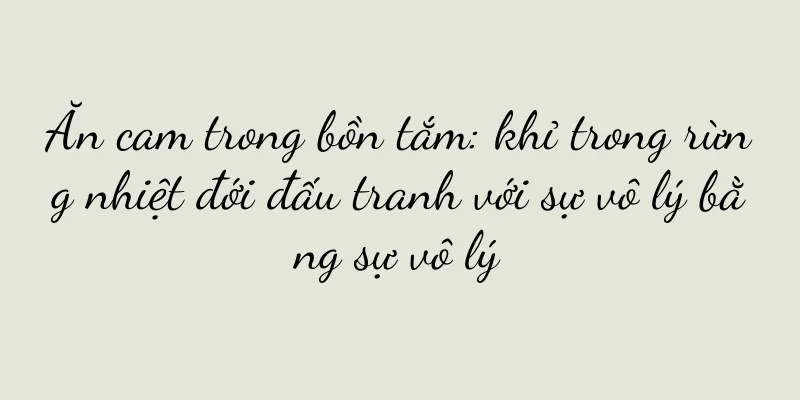 Ăn cam trong bồn tắm: khỉ trong rừng nhiệt đới đấu tranh với sự vô lý bằng sự vô lý