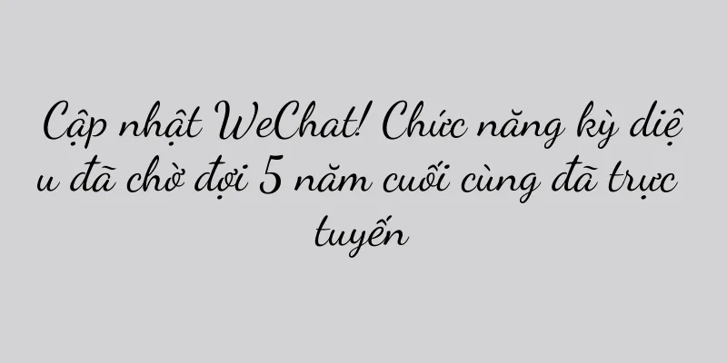 Cập nhật WeChat! Chức năng kỳ diệu đã chờ đợi 5 năm cuối cùng đã trực tuyến