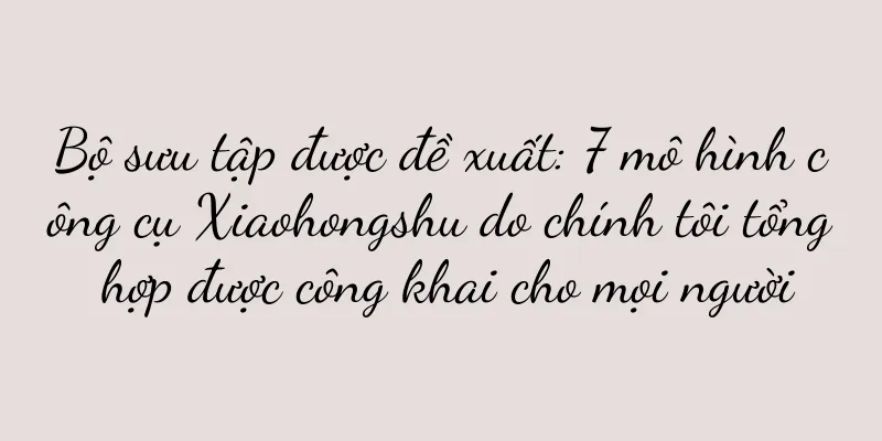 Bộ sưu tập được đề xuất: 7 mô hình công cụ Xiaohongshu do chính tôi tổng hợp được công khai cho mọi người