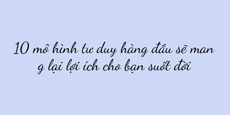 10 mô hình tư duy hàng đầu sẽ mang lại lợi ích cho bạn suốt đời