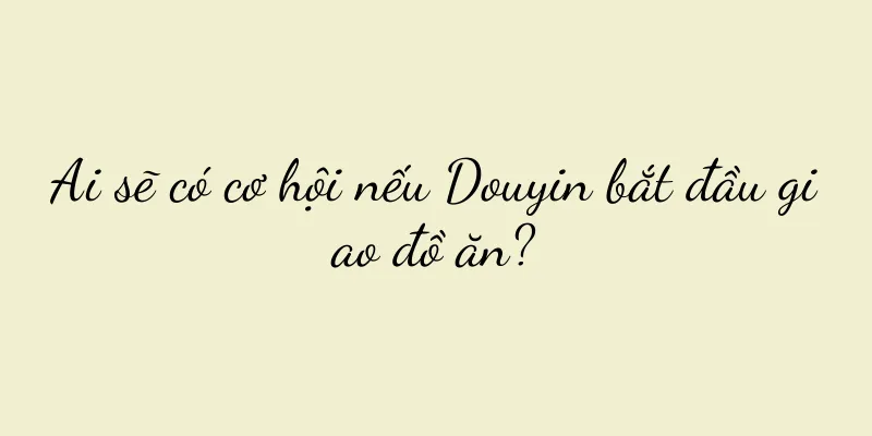 Ai sẽ có cơ hội nếu Douyin bắt đầu giao đồ ăn?