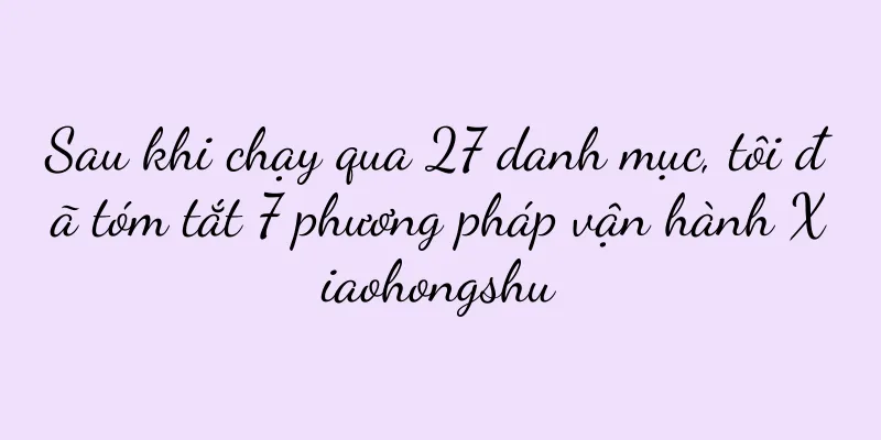 Sau khi chạy qua 27 danh mục, tôi đã tóm tắt 7 phương pháp vận hành Xiaohongshu