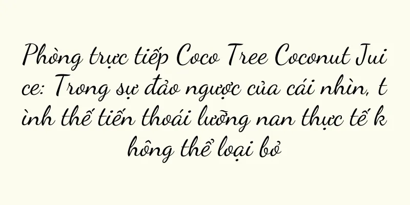 Phòng trực tiếp Coco Tree Coconut Juice: Trong sự đảo ngược của cái nhìn, tình thế tiến thoái lưỡng nan thực tế không thể loại bỏ