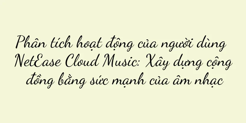 Phân tích hoạt động của người dùng NetEase Cloud Music: Xây dựng cộng đồng bằng sức mạnh của âm nhạc