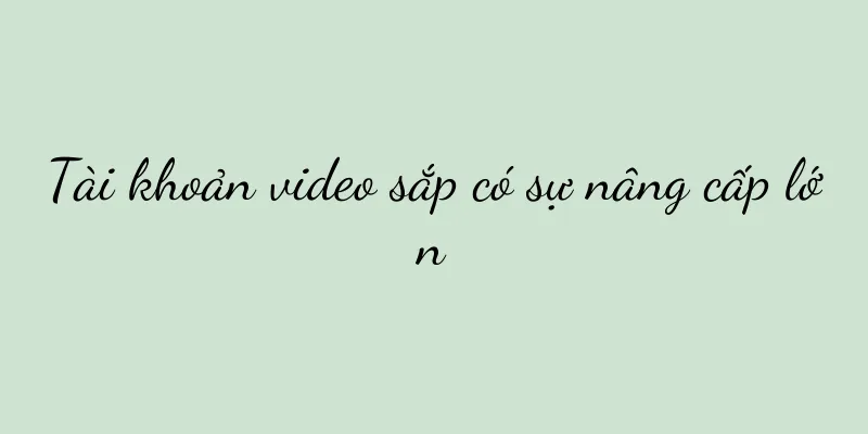 Tài khoản video sắp có sự nâng cấp lớn