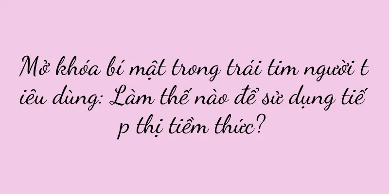 Mở khóa bí mật trong trái tim người tiêu dùng: Làm thế nào để sử dụng tiếp thị tiềm thức?