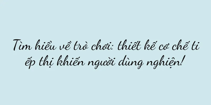 Tìm hiểu về trò chơi: thiết kế cơ chế tiếp thị khiến người dùng nghiện!