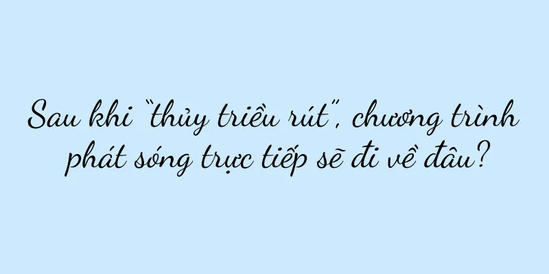 Sau khi “thủy triều rút”, chương trình phát sóng trực tiếp sẽ đi về đâu?