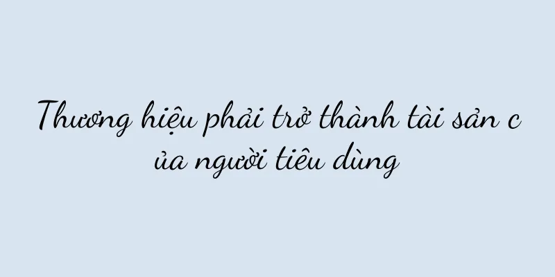 Thương hiệu phải trở thành tài sản của người tiêu dùng