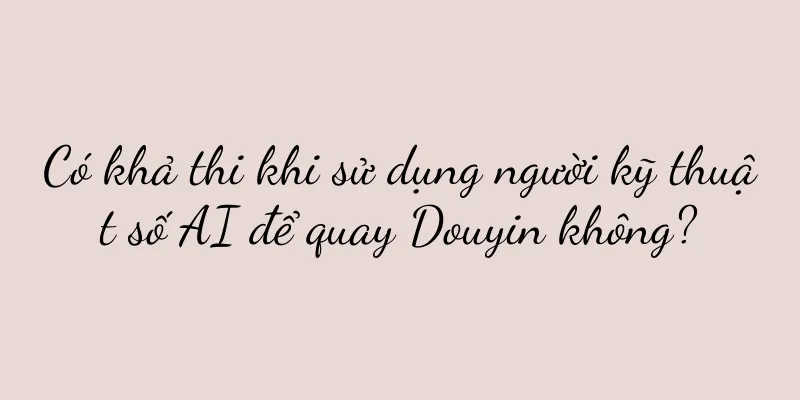 Có khả thi khi sử dụng người kỹ thuật số AI để quay Douyin không?