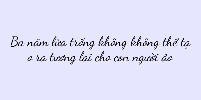 Ba năm lửa trống không không thể tạo ra tương lai cho con người ảo