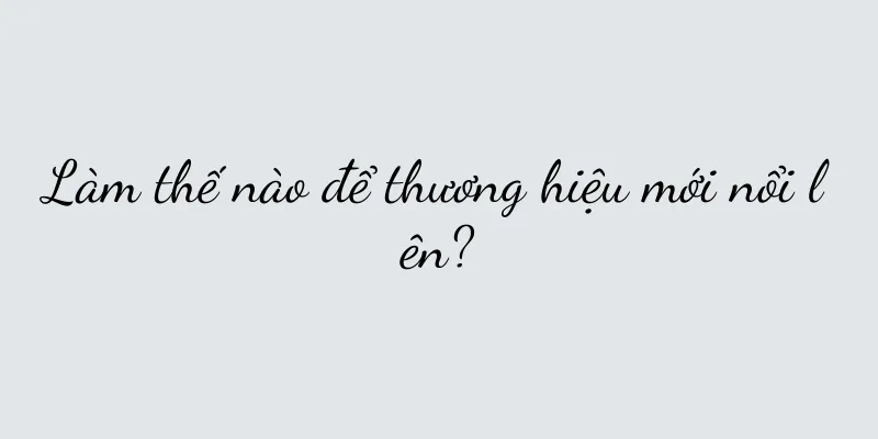 Làm thế nào để thương hiệu mới nổi lên?