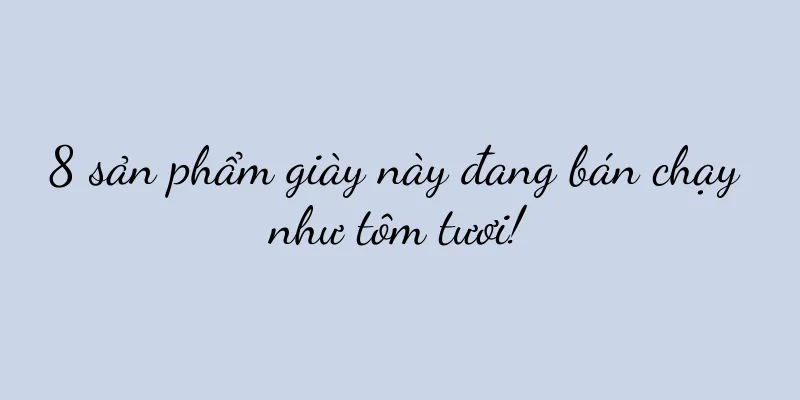 8 sản phẩm giày này đang bán chạy như tôm tươi!