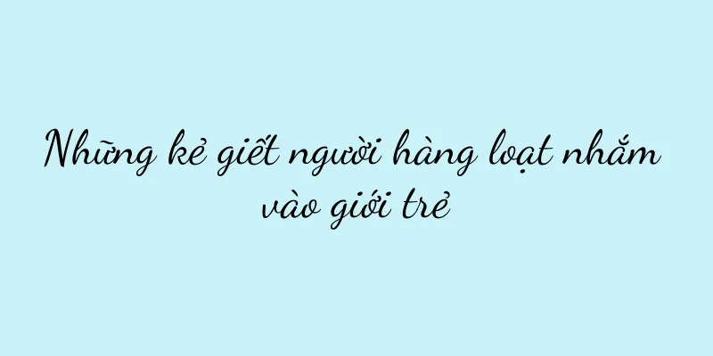 Những kẻ giết người hàng loạt nhắm vào giới trẻ