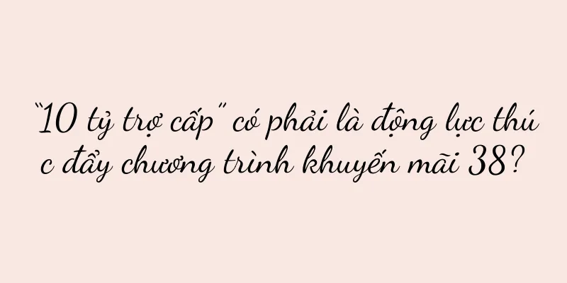 “10 tỷ trợ cấp” có phải là động lực thúc đẩy chương trình khuyến mãi 38?