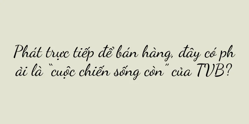 Phát trực tiếp để bán hàng, đây có phải là “cuộc chiến sống còn” của TVB?