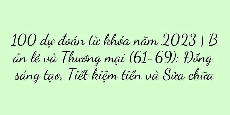 100 dự đoán từ khóa năm 2023 | Bán lẻ và Thương mại (61-69): Đồng sáng tạo, Tiết kiệm tiền và Sửa chữa
