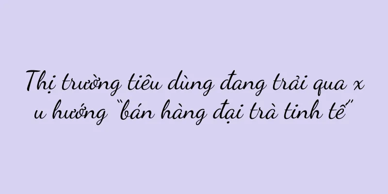 Thị trường tiêu dùng đang trải qua xu hướng “bán hàng đại trà tinh tế”
