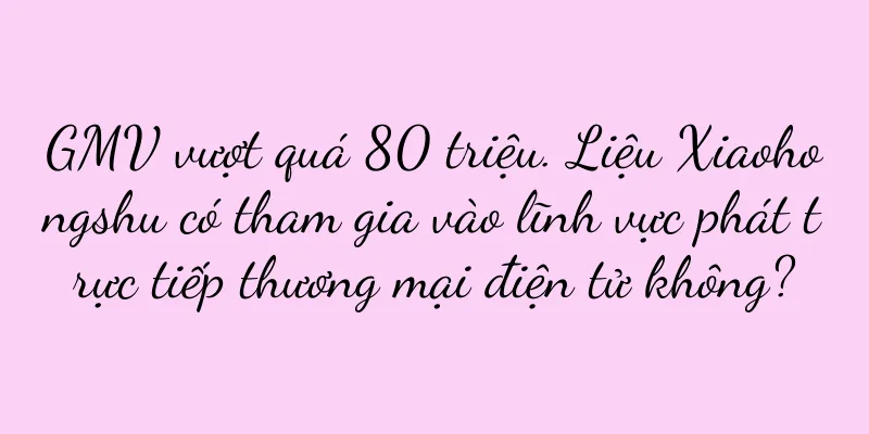 GMV vượt quá 80 triệu. Liệu Xiaohongshu có tham gia vào lĩnh vực phát trực tiếp thương mại điện tử không?