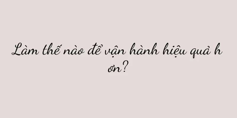Làm thế nào để vận hành hiệu quả hơn?