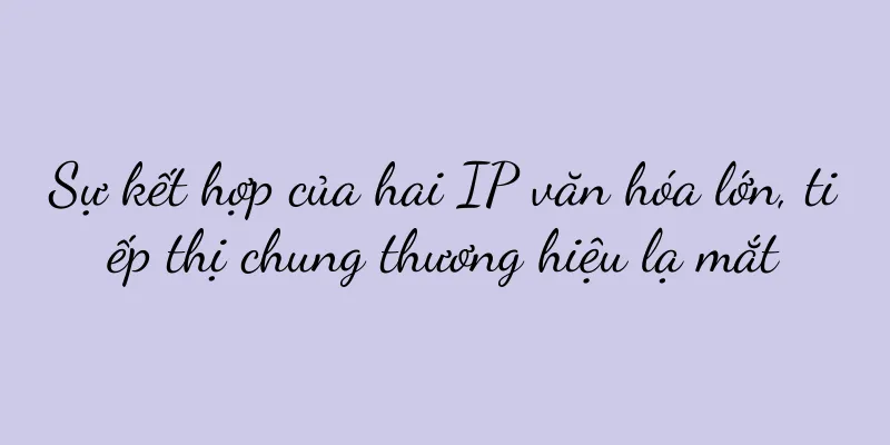Sự kết hợp của hai IP văn hóa lớn, tiếp thị chung thương hiệu lạ mắt